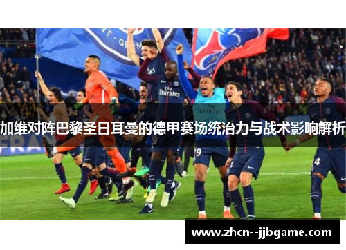 加维对阵巴黎圣日耳曼的德甲赛场统治力与战术影响解析