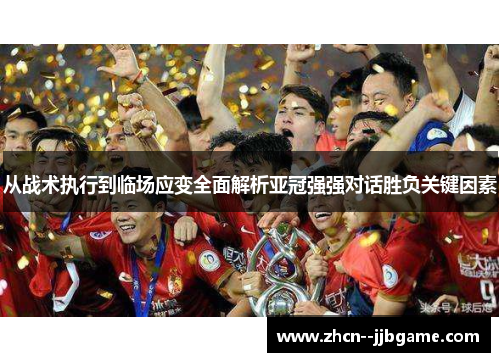 从战术执行到临场应变全面解析亚冠强强对话胜负关键因素