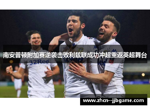 南安普顿附加赛逆袭击败利兹联成功冲超重返英超舞台