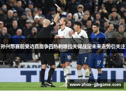 孙兴慜赛前受访直面争四热刺维拉关键战定未来走势引关注