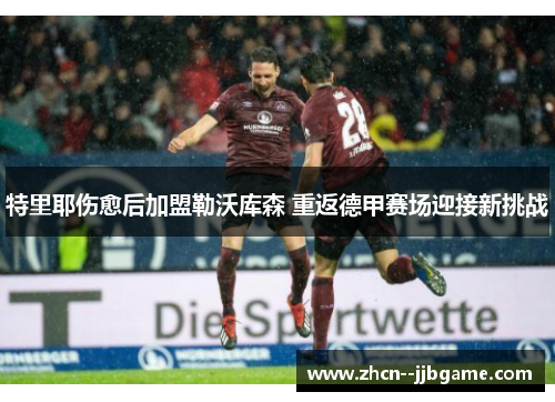 特里耶伤愈后加盟勒沃库森 重返德甲赛场迎接新挑战