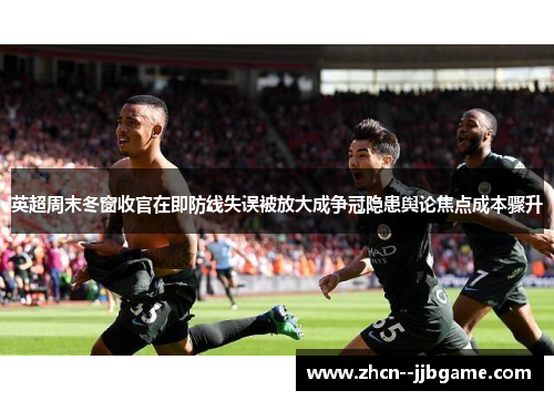 英超周末冬窗收官在即防线失误被放大成争冠隐患舆论焦点成本骤升