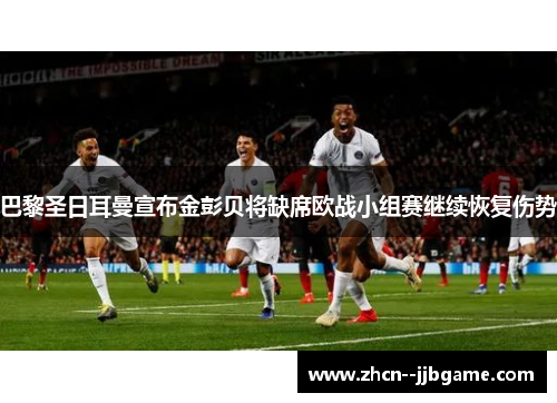 巴黎圣日耳曼宣布金彭贝将缺席欧战小组赛继续恢复伤势