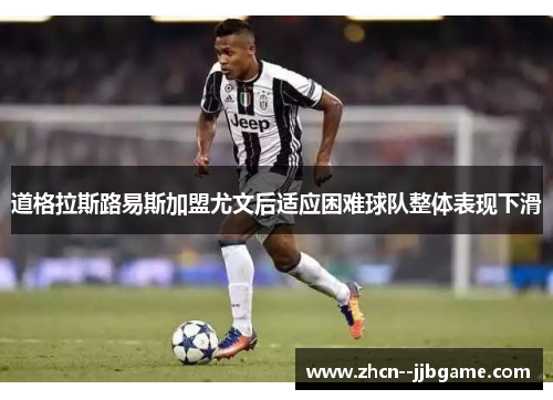 道格拉斯路易斯加盟尤文后适应困难球队整体表现下滑