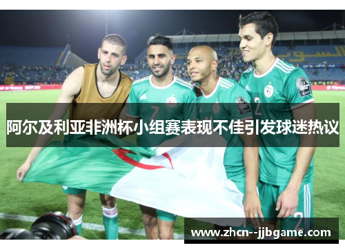 阿尔及利亚非洲杯小组赛表现不佳引发球迷热议