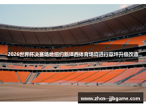 2026世界杯决赛场地纽约新泽西体育场将进行草坪升级改造 2026世界杯决赛场地纽约新泽西体育场将进行草坪升级改造