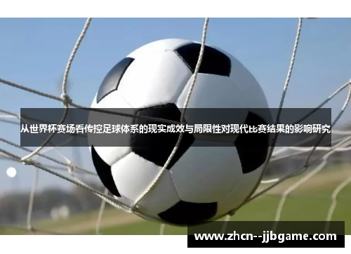 从世界杯赛场看传控足球体系的现实成效与局限性对现代比赛结果的影响研究 从世界杯赛场看传控足球体系的现实成效与局限性对现代比赛结果的影响研究