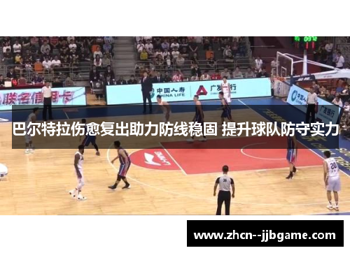 巴尔特拉伤愈复出助力防线稳固 提升球队防守实力 巴尔特拉伤愈复出助力防线稳固 提升球队防守实力