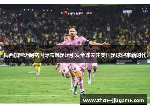 梅西加盟迈阿密国际震撼足坛引发全球关注美国足球迎来新时代 梅西加盟迈阿密国际震撼足坛引发全球关注美国足球迎来新时代