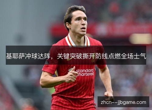 基耶萨冲球达阵,关键突破撕开防线点燃全场士气 基耶萨冲球达阵,关键突破撕开防线点燃全场士气